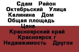 Сдам › Район ­ Октябрьский › Улица ­ Калинина › Дом ­ 10 › Общая площадь ­ 12 › Цена ­ 7 500 - Красноярский край, Красноярск г. Недвижимость » Другое   